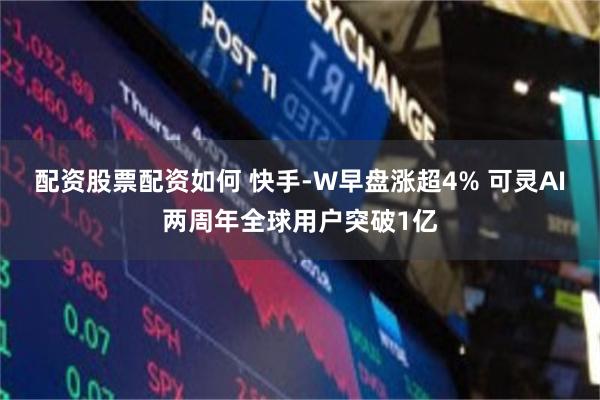 配资股票配资如何 快手-W早盘涨超4% 可灵AI两周年全球用户突破1亿