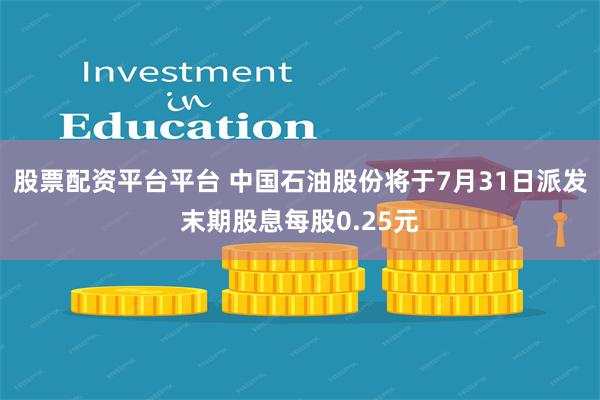 股票配资平台平台 中国石油股份将于7月31日派发末期股息每股0.25元