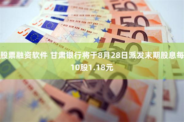 股票融资软件 甘肃银行将于8月28日派发末期股息每10股1.18元
