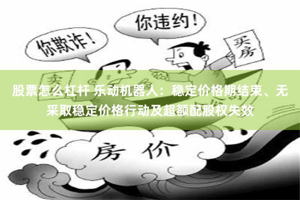 股票怎么杠杆 乐动机器人：稳定价格期结束、无采取稳定价格行动及超额配股权失效