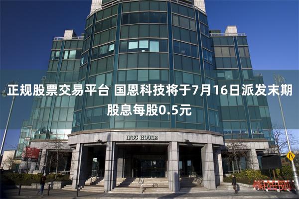 正规股票交易平台 国恩科技将于7月16日派发末期股息每股0.5元