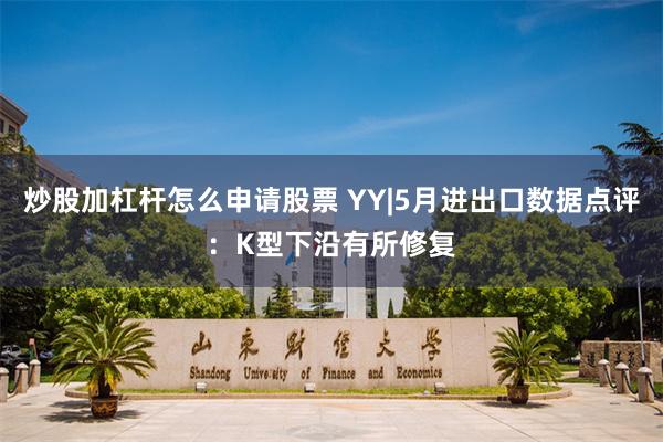 炒股加杠杆怎么申请股票 YY|5月进出口数据点评:K型下沿有所修复
