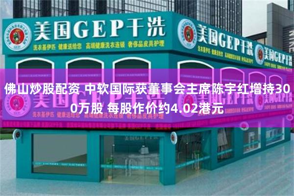 佛山炒股配资 中软国际获董事会主席陈宇红增持300万股 每股作价约4.02港元