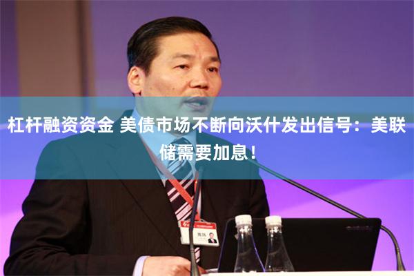 杠杆融资资金 美债市场不断向沃什发出信号：美联储需要加息！