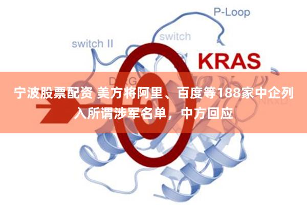宁波股票配资 美方将阿里、百度等188家中企列入所谓涉军名单，中方回应