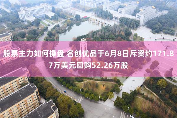 股票主力如何操盘 名创优品于6月8日斥资约171.87万美元回购52.26万股