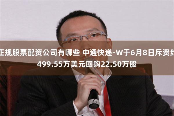正规股票配资公司有哪些 中通快递-W于6月8日斥资约499.55万美元回购22.50万股