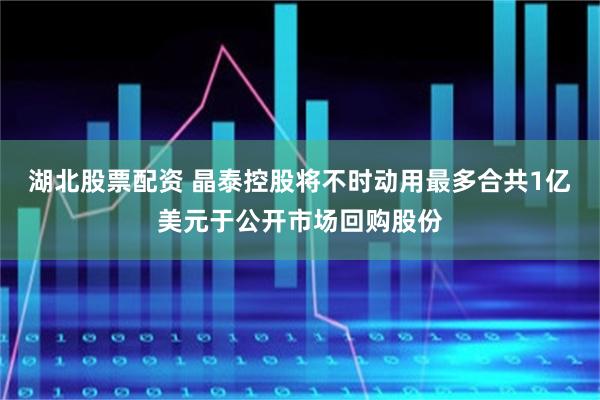 湖北股票配资 晶泰控股将不时动用最多合共1亿美元于公开市场回购股份