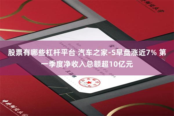股票有哪些杠杆平台 汽车之家-S早盘涨近7% 第一季度净收入总额超10亿元