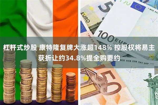 杠杆式炒股 康特隆复牌大涨超148% 控股权将易主获折让约34.8%提全购要约