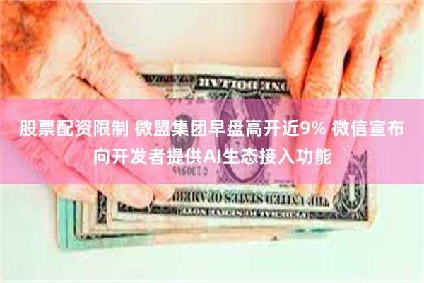股票配资限制 微盟集团早盘高开近9% 微信宣布向开发者提供AI生态接入功能