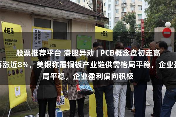 股票推荐平台 港股异动 | PCB概念盘初走高！建滔集团再涨近8%，美银称覆铜板产业链供需格局平稳，企业盈利偏向积极
