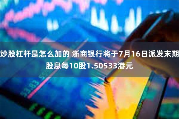 炒股杠杆是怎么加的 浙商银行将于7月16日派发末期股息每10股1.50533港元