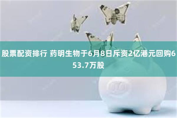 股票配资排行 药明生物于6月8日斥资2亿港元回购653.7万股