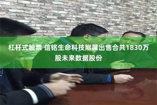 杠杆式股票 信铭生命科技附属出售合共1830万股未来数据股份