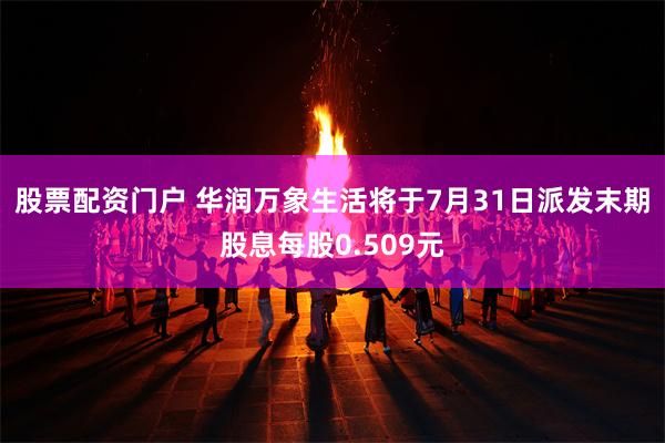 股票配资门户 华润万象生活将于7月31日派发末期股息每股0.509元
