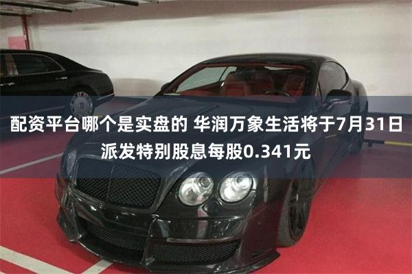 配资平台哪个是实盘的 华润万象生活将于7月31日派发特别股息每股0.341元