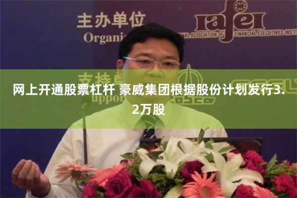 网上开通股票杠杆 豪威集团根据股份计划发行3.2万股