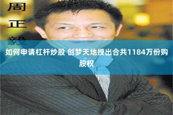 如何申请杠杆炒股 创梦天地授出合共1184万份购股权