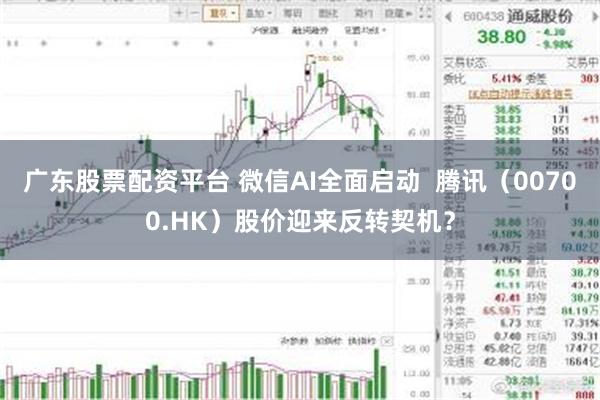 广东股票配资平台 微信AI全面启动  腾讯（00700.HK）股价迎来反转契机？
