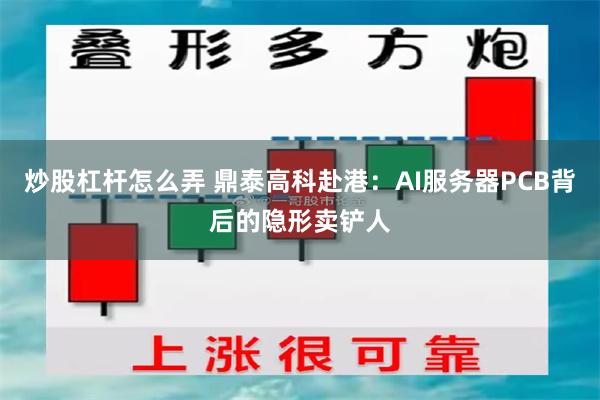 炒股杠杆怎么弄 鼎泰高科赴港：AI服务器PCB背后的隐形卖铲人