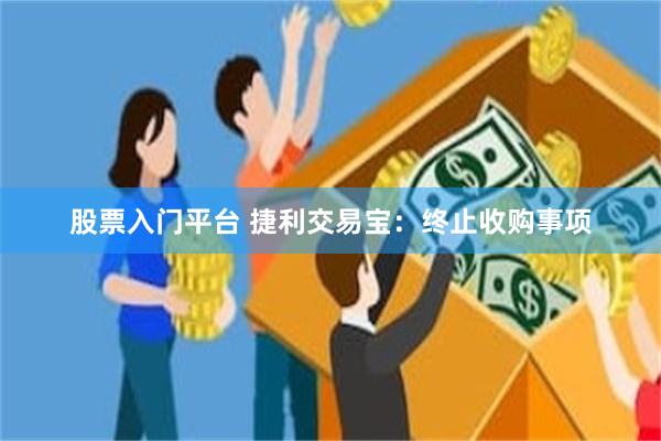 股票入门平台 捷利交易宝：终止收购事项