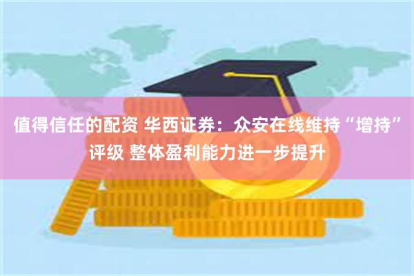 值得信任的配资 华西证券：众安在线维持“增持”评级 整体盈利能力进一步提升