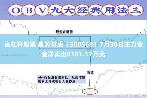 高杠杆股票 星源材质（300568）7月30日主力资金净卖出8181.17万元