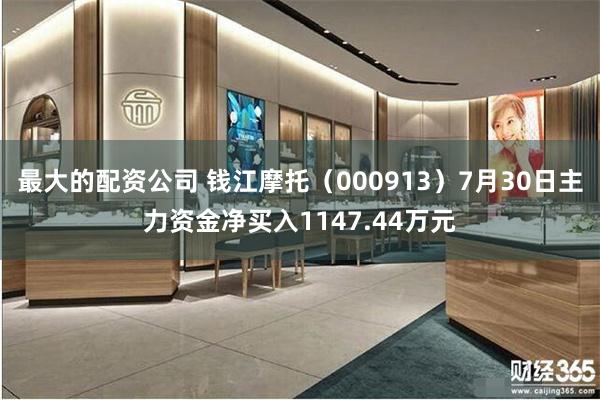 最大的配资公司 钱江摩托（000913）7月30日主力资金净买入1147.44万元