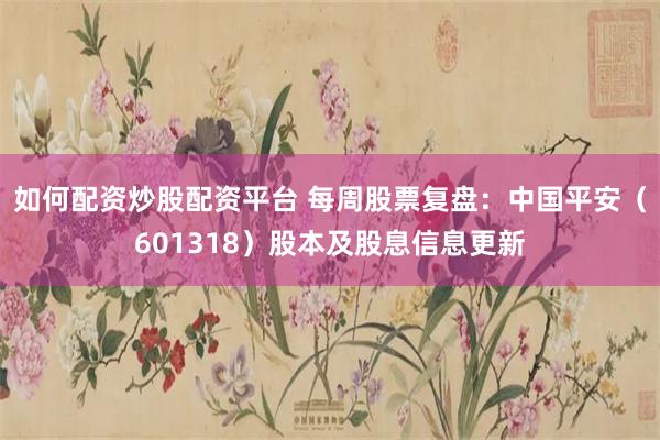 如何配资炒股配资平台 每周股票复盘：中国平安（601318）股本及股息信息更新