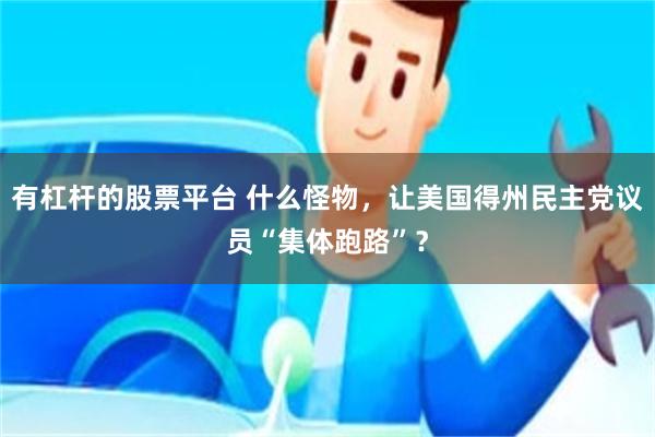 有杠杆的股票平台 什么怪物，让美国得州民主党议员“集体跑路”？