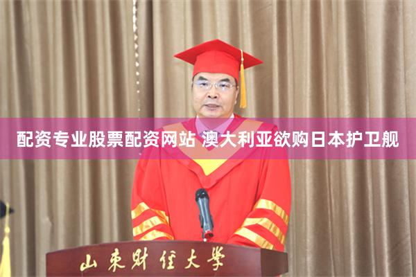 配资专业股票配资网站 澳大利亚欲购日本护卫舰