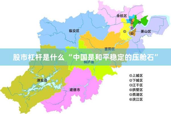 股市杠杆是什么 “中国是和平稳定的压舱石”