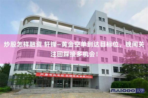 炒股怎样融资 轩锋—黄金空单到达目标位，晚间关注回踩接多机会！