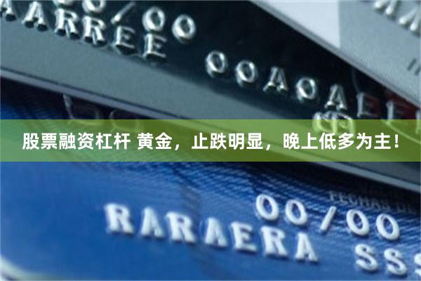 股票融资杠杆 黄金，止跌明显，晚上低多为主！