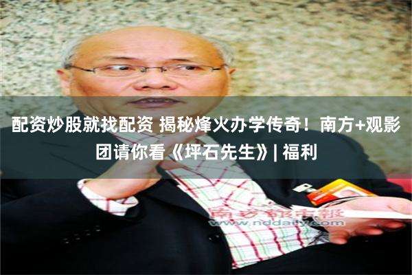 配资炒股就找配资 揭秘烽火办学传奇!南方+观影团请你看《坪石先生》| 福利