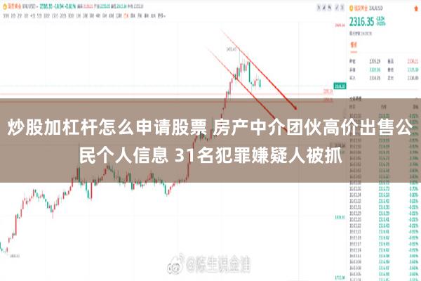 炒股加杠杆怎么申请股票 房产中介团伙高价出售公民个人信息 31名犯罪嫌疑人被抓