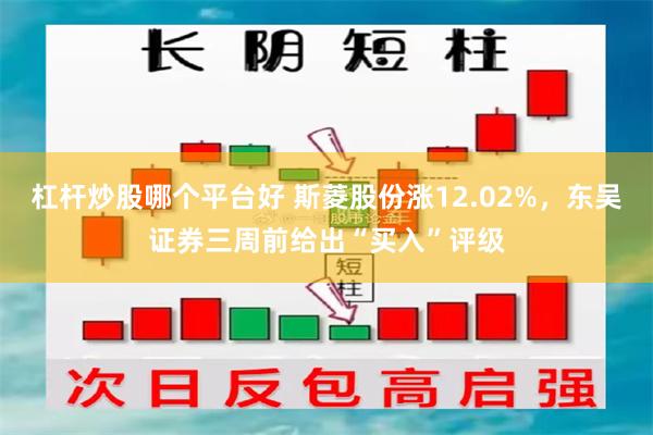 杠杆炒股哪个平台好 斯菱股份涨12.02%，东吴证券三周前给出“买入”评级