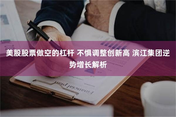 美股股票做空的杠杆 不惧调整创新高 滨江集团逆势增长解析