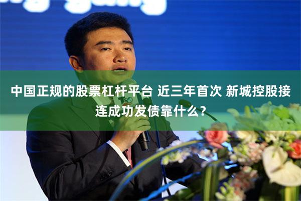 中国正规的股票杠杆平台 近三年首次 新城控股接连成功发债靠什么？