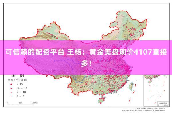 可信赖的配资平台 王杨：黄金美盘现价4107直接多！