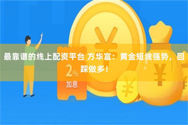 最靠谱的线上配资平台 方华富：黄金短线强势，回踩做多！