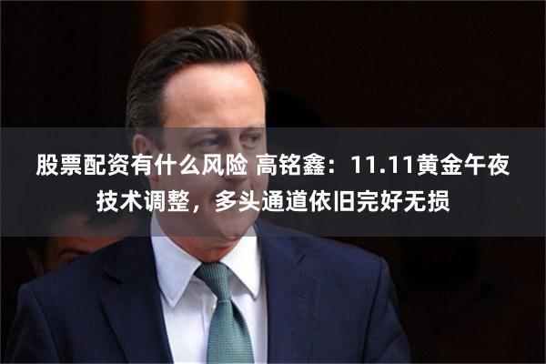 股票配资有什么风险 高铭鑫：11.11黄金午夜技术调整，多头通道依旧完好无损
