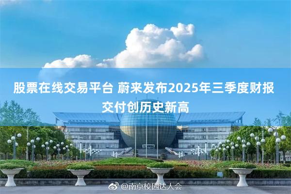 股票在线交易平台 蔚来发布2025年三季度财报 交付创历史新高