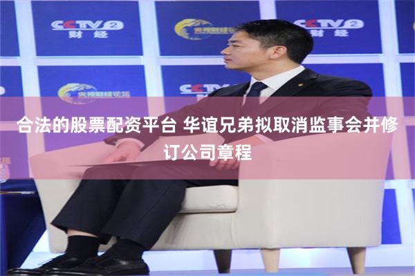 合法的股票配资平台 华谊兄弟拟取消监事会并修订公司章程