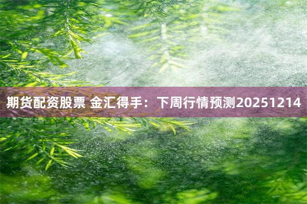 期货配资股票 金汇得手:下周行情预测20251214