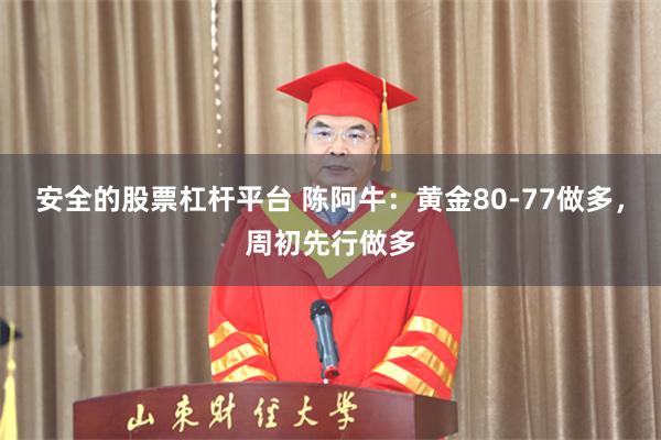 安全的股票杠杆平台 陈阿牛:黄金80-77做多,周初先行做多