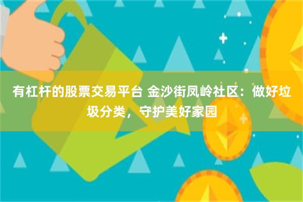 有杠杆的股票交易平台 金沙街凤岭社区：做好垃圾分类，守护美好家园