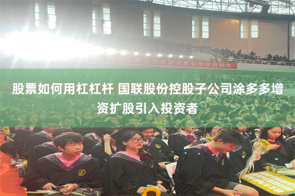 股票如何用杠杠杆 国联股份控股子公司涂多多增资扩股引入投资者