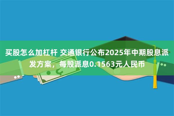买股怎么加杠杆 交通银行公布2025年中期股息派发方案,每股派息0.1563元人民币